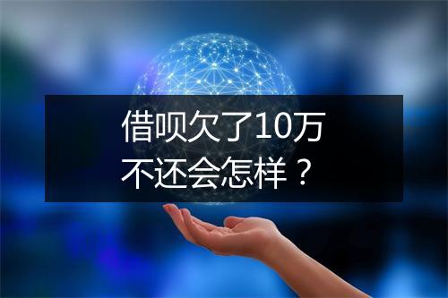 借呗欠了10万不还会怎样？