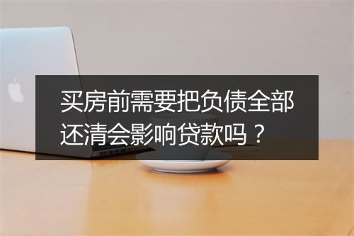 买房前需要把负债全部还清会影响贷款吗？