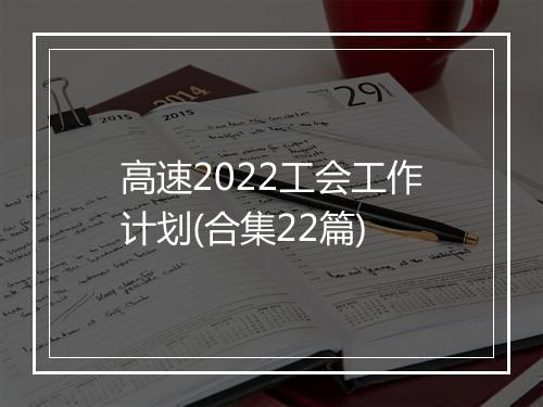 高速2022工会工作计划(合集22篇)