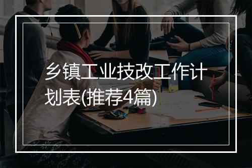 乡镇工业技改工作计划表(推荐4篇)
