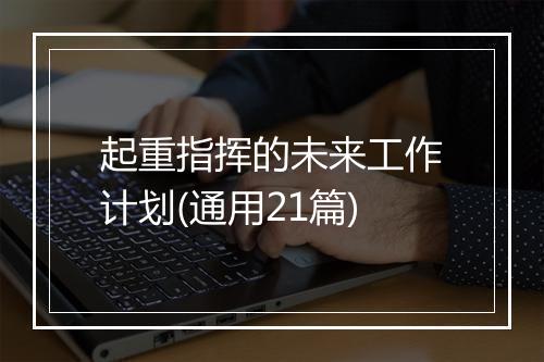 起重指挥的未来工作计划(通用21篇)