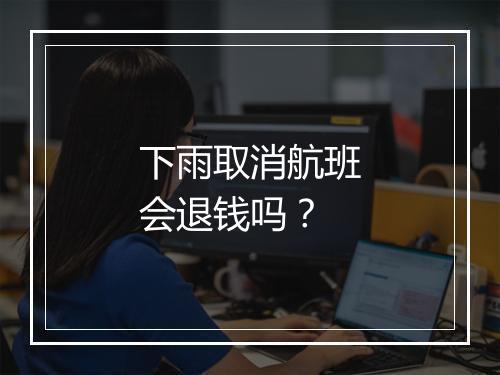 下雨取消航班会退钱吗？