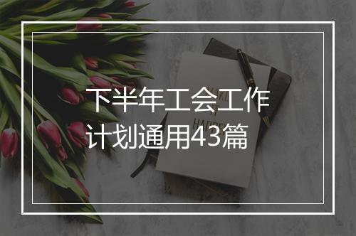 下半年工会工作计划通用43篇