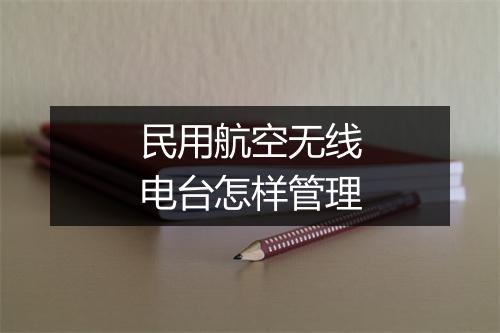 民用航空无线电台怎样管理