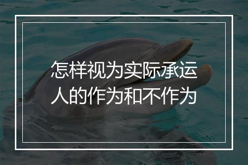 怎样视为实际承运人的作为和不作为