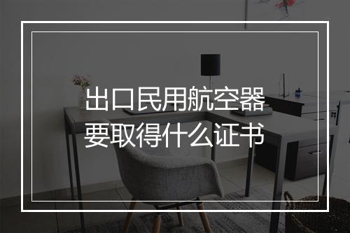出口民用航空器要取得什么证书