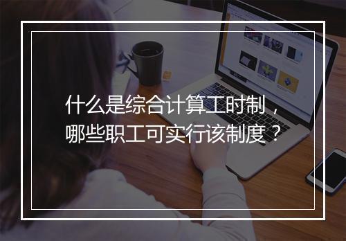 什么是综合计算工时制，哪些职工可实行该制度？