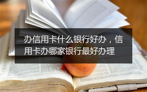 办信用卡什么银行好办，信用卡办哪家银行最好办理
