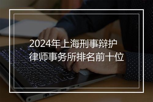 2024年上海刑事辩护律师事务所排名前十位