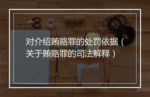 对介绍贿赂罪的处罚依据（关于贿赂罪的司法解释）