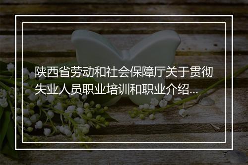 陕西省劳动和社会保障厅关于贯彻失业人员职业培训和职业介绍补贴