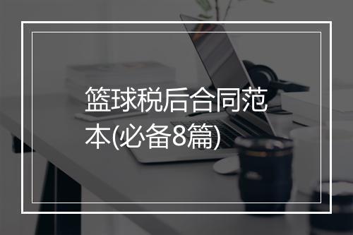 篮球税后合同范本(必备8篇)
