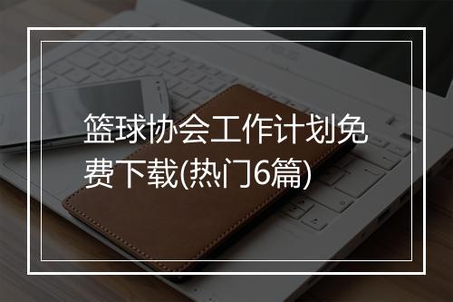 篮球协会工作计划免费下载(热门6篇)
