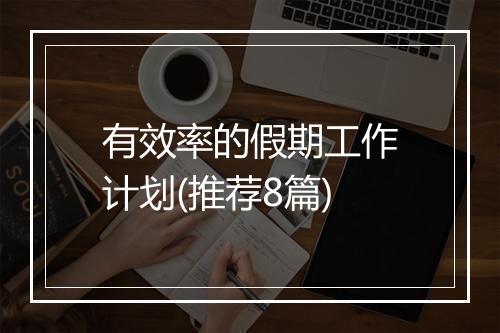 有效率的假期工作计划(推荐8篇)