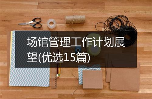 场馆管理工作计划展望(优选15篇)