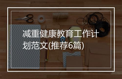 减重健康教育工作计划范文(推荐6篇)