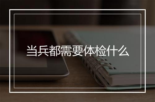 当兵都需要体检什么