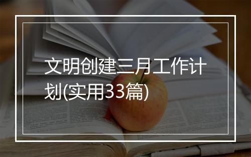 文明创建三月工作计划(实用33篇)