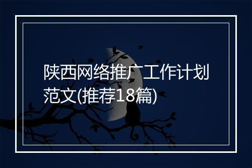 陕西网络推广工作计划范文(推荐18篇)