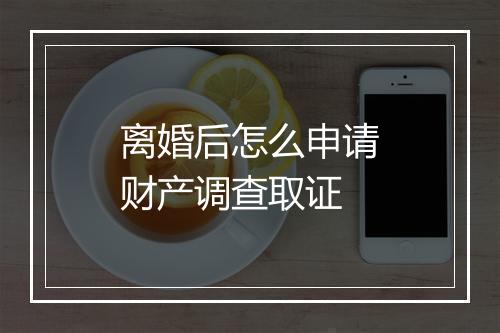 离婚后怎么申请财产调查取证