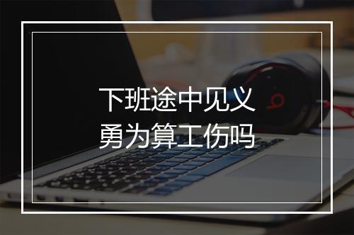 下班途中见义勇为算工伤吗