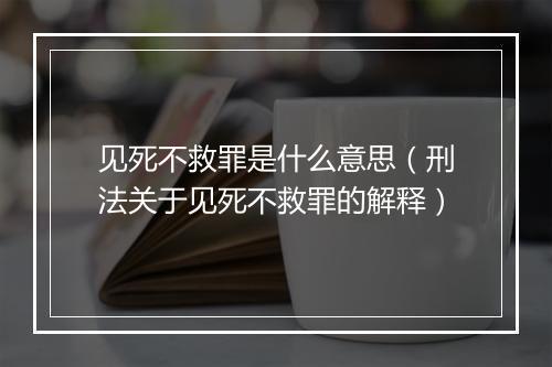 见死不救罪是什么意思（刑法关于见死不救罪的解释）