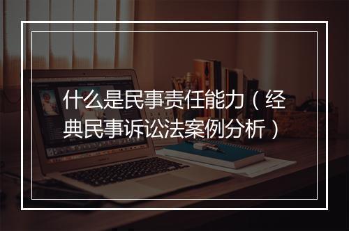 什么是民事责任能力（经典民事诉讼法案例分析）