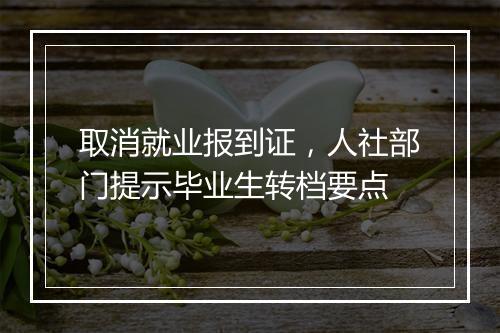 取消就业报到证，人社部门提示毕业生转档要点