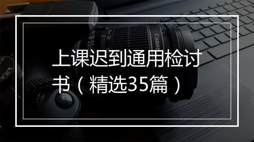 上课迟到通用检讨书（精选35篇）