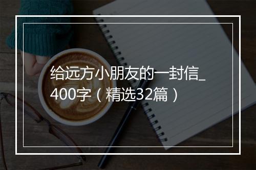给远方小朋友的一封信_400字（精选32篇）
