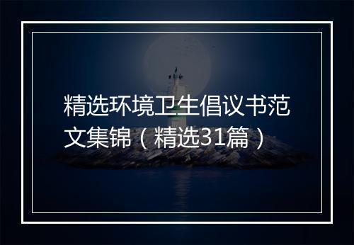 精选环境卫生倡议书范文集锦（精选31篇）