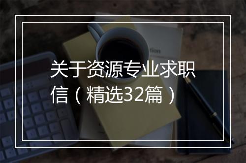 关于资源专业求职信（精选32篇）