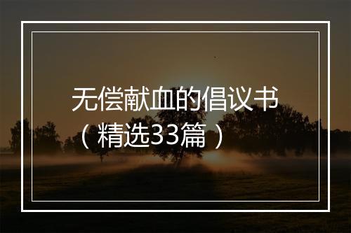 无偿献血的倡议书（精选33篇）