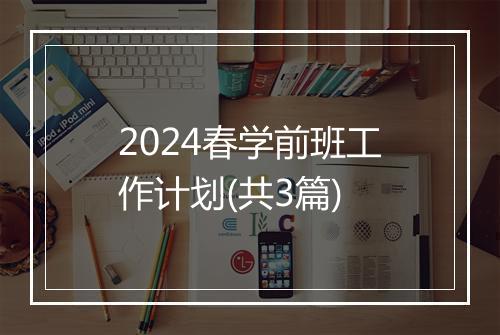 2024春学前班工作计划(共3篇)