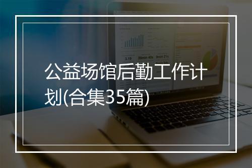 公益场馆后勤工作计划(合集35篇)