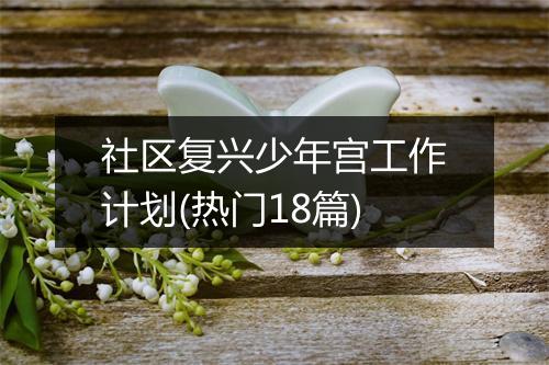 社区复兴少年宫工作计划(热门18篇)