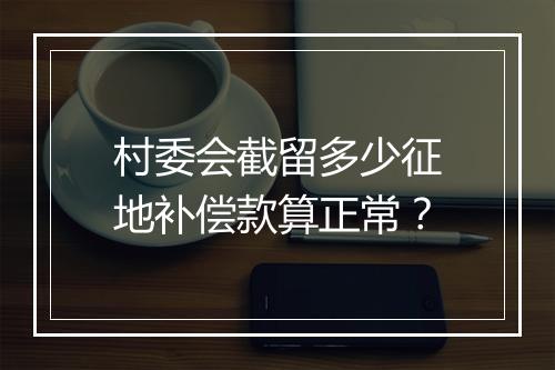 村委会截留多少征地补偿款算正常？
