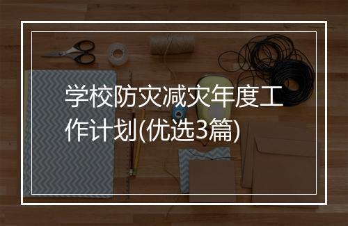 学校防灾减灾年度工作计划(优选3篇)