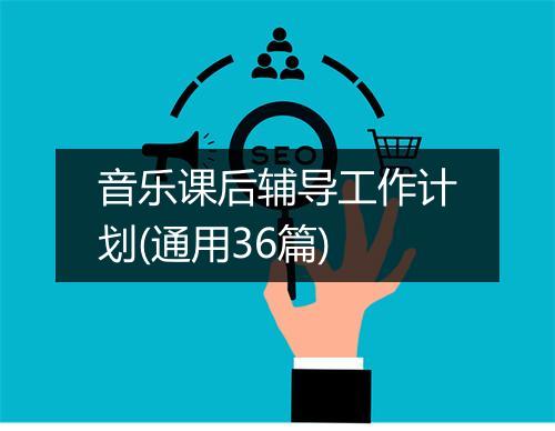 音乐课后辅导工作计划(通用36篇)