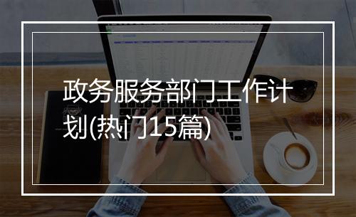 政务服务部门工作计划(热门15篇)