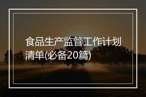 食品生产监管工作计划清单(必备20篇)