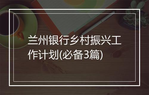 兰州银行乡村振兴工作计划(必备3篇)