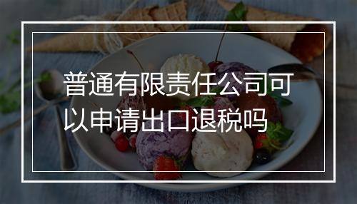 普通有限责任公司可以申请出口退税吗