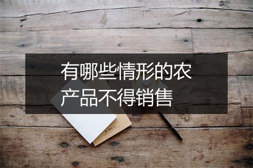 有哪些情形的农产品不得销售