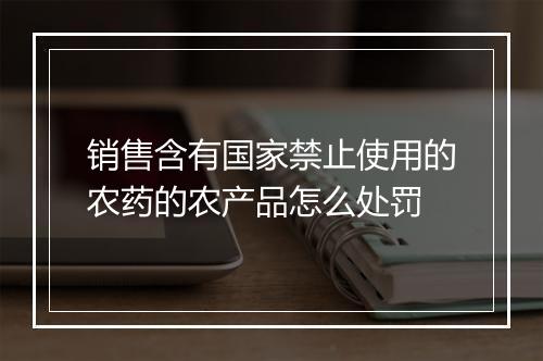 销售含有国家禁止使用的农药的农产品怎么处罚