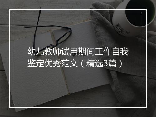 幼儿教师试用期间工作自我鉴定优秀范文（精选3篇）