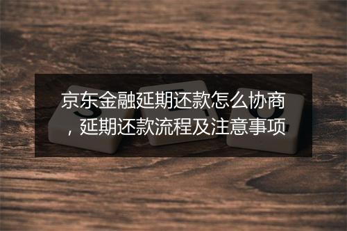 京东金融延期还款怎么协商，延期还款流程及注意事项
