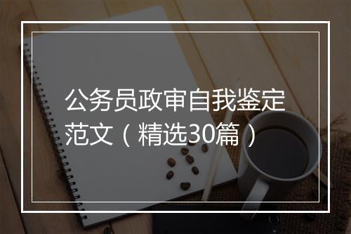 公务员政审自我鉴定范文（精选30篇）