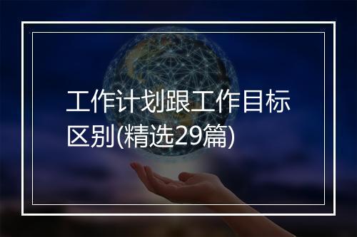 工作计划跟工作目标区别(精选29篇)