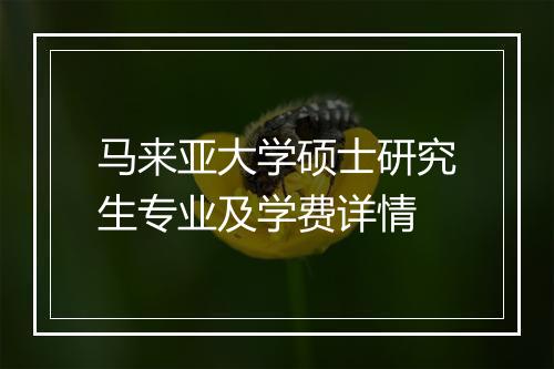 马来亚大学硕士研究生专业及学费详情